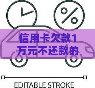 信用卡欠款1万元不还款的后果及应对策略：了解完整情况，避免信用损失