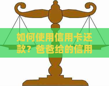 如何使用信用卡还款？爸爸给的信用卡自己可以还吗？