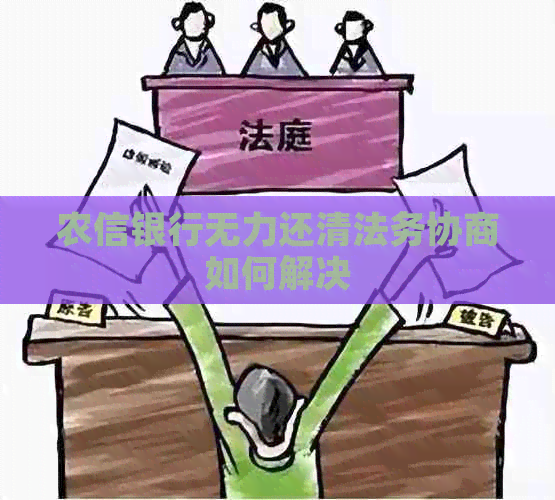 农信银行无力还清法务协商如何解决