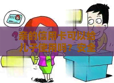 亲的信用卡可以给儿子使用吗？安全吗？