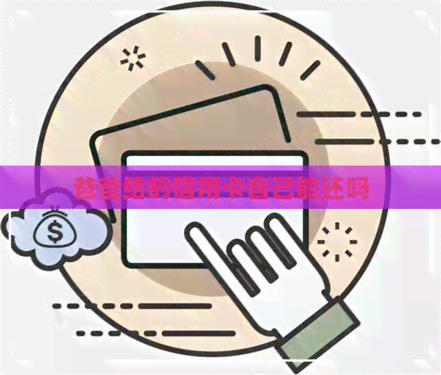 爸爸给的信用卡自己能还吗