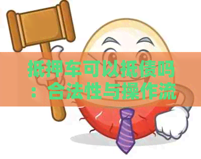 抵押车可以抵债吗：合法性与操作流程解析