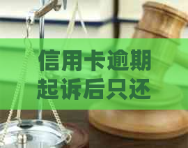 信用卡逾期起诉后只还本金的后果及解决方法
