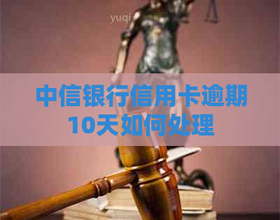 中信银行信用卡逾期10天如何处理