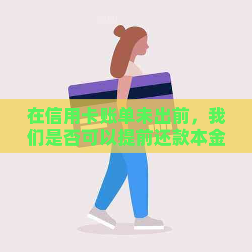 在信用卡账单未出前，我们是否可以提前还款本金？