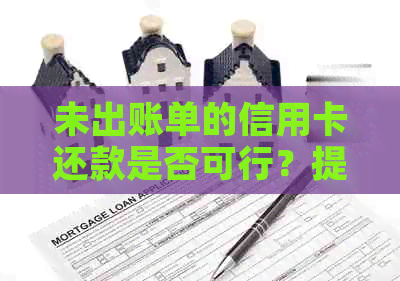 未出账单的信用卡还款是否可行？提前还款的相关问题解答