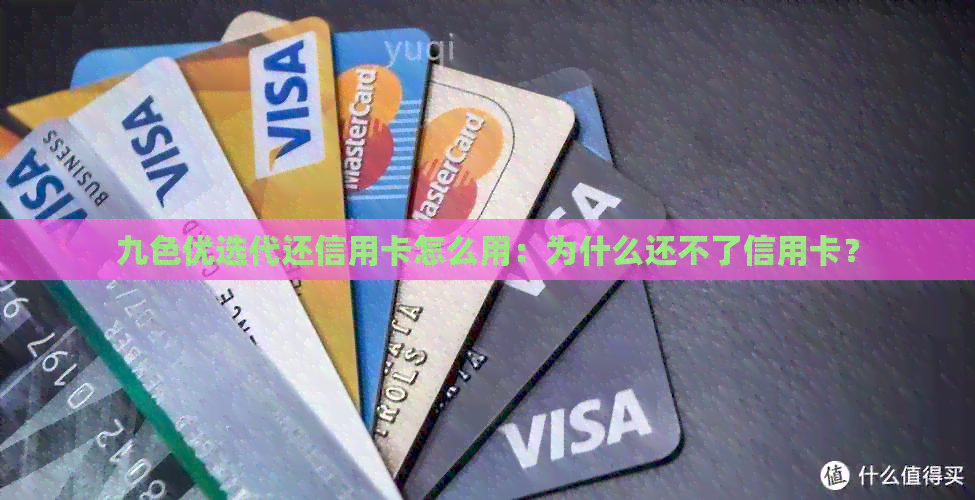 九色优选代还信用卡怎么用：为什么还不了信用卡？