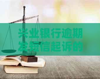 兴业银行逾期发短信起诉的后果及应对方式