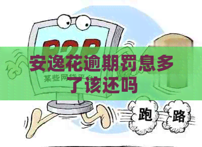 安逸花逾期罚息多了该还吗