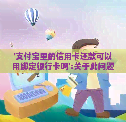 '支付宝里的信用卡还款可以用绑定银行卡吗':关于此问题的解答。