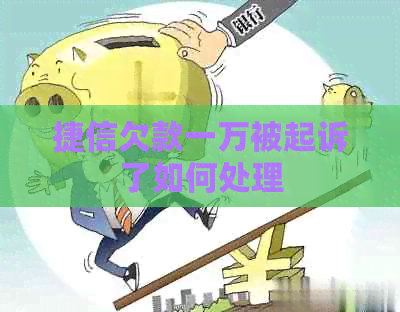 捷信欠款一万被起诉了如何处理