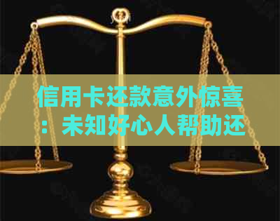 信用卡还款意外惊喜：未知好心人帮助还清账单，用户感恩不已