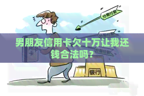 男朋友信用卡欠十万让我还钱合法吗？