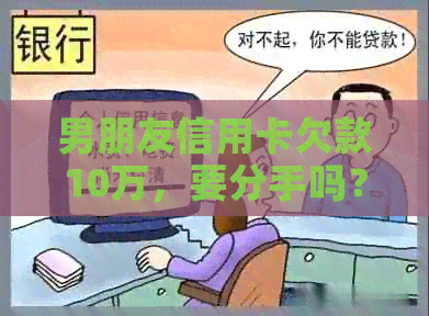 男朋友信用卡欠款10万，要分手吗？正常吗？