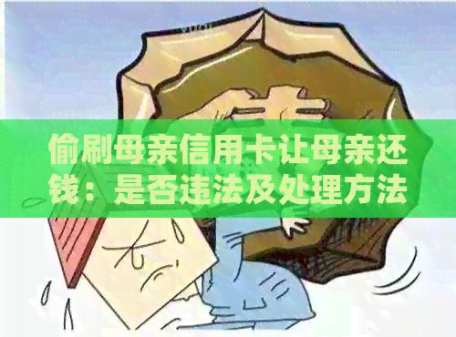 偷刷母亲信用卡让母亲还钱：是否违法及处理方法