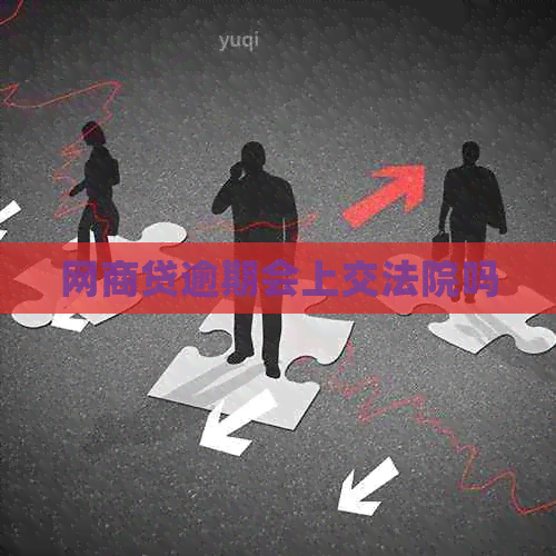 网贷逾期会上交法院吗