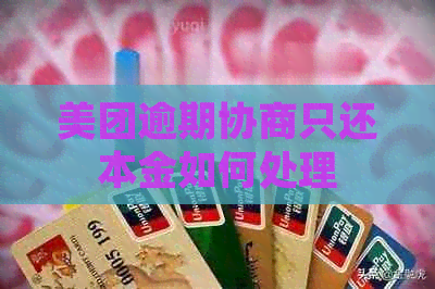 美团逾期协商只还本金如何处理