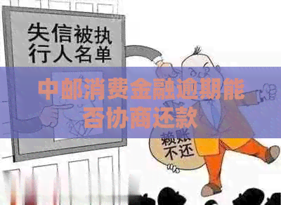 中邮消费金融逾期能否协商还款