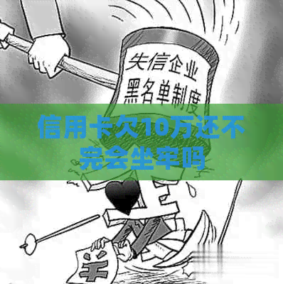 信用卡欠10万还不完会坐牢吗