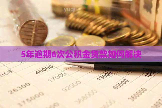 5年逾期6次公积金贷款如何解决