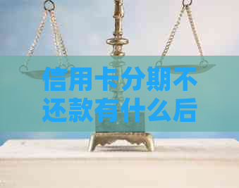 信用卡分期不还款有什么后果需要注意哪些事项