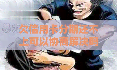 欠信用卡分期还不上可以协商解决吗 如何处理信用卡分期还款问题？