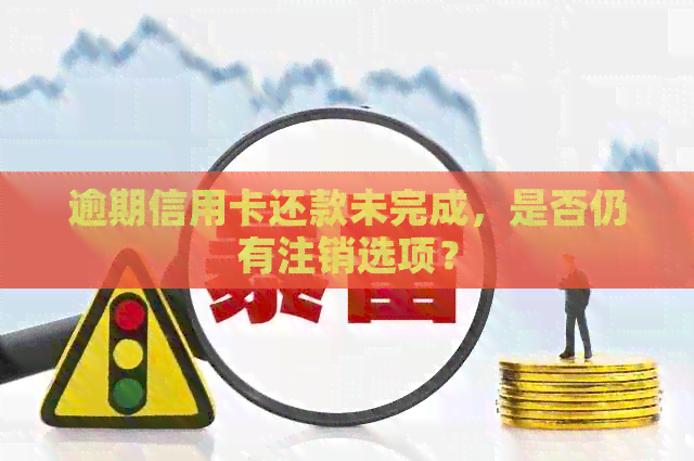 逾期信用卡还款未完成，是否仍有注销选项？