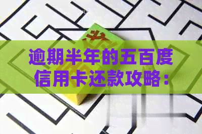 逾期半年的五百度信用卡还款攻略：解决逾期困境不再困扰