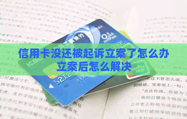 信用卡没还被起诉立案了怎么办立案后怎么解决