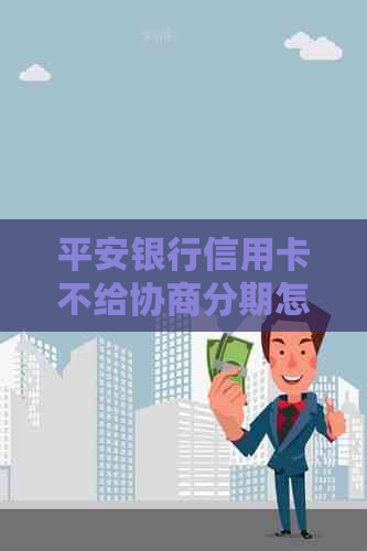 平安银行信用卡不给协商分期怎么办
