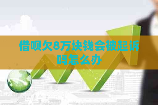 网贷欠8万块钱会被起诉吗怎么办