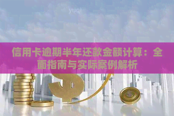 信用卡逾期半年还款金额计算：全面指南与实际案例解析