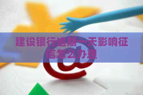 建设银行逾期一天影响怎么办理 建设银行逾期一天影响怎么办理