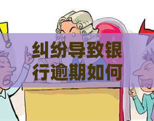纠纷导致银行逾期如何处理