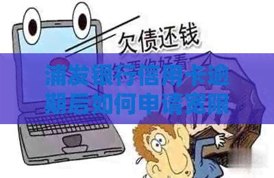 浦发银行信用卡逾期后如何申请宽限期还款