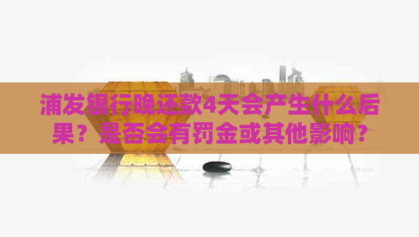 浦发银行晚还款4天会产生什么后果？是否会有罚金或其他影响？