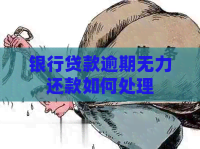 银行贷款逾期无力还款如何处理 银行贷款逾期无力还款如何处理
