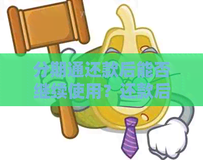 分期通还款后能否继续使用？还款后的相关限制与注意事项