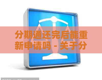 分期通还完后能重新申请吗 - 关于分期通还款后再次申请的疑问