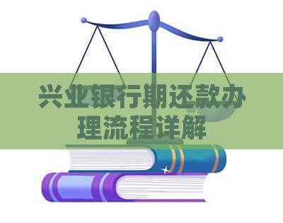 兴业银行期还款办理流程详解 兴业银行期还款办理流程详解