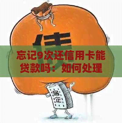 忘记9次还信用卡能贷款吗：如何处理、影响与解决方案