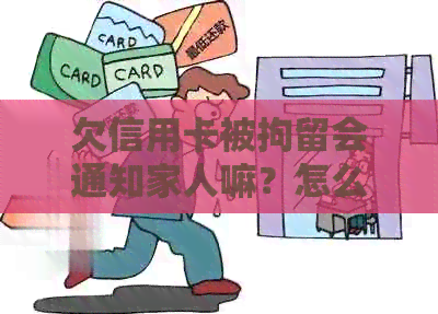 欠信用卡被拘留会通知家人嘛？怎么办？