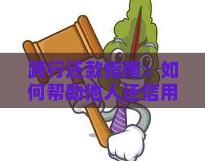 跨行还款指南：如何帮助他人还信用卡逾期款项
