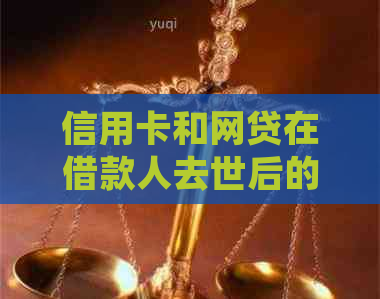 信用卡和网贷在借款人去世后的处理方式：是否还需要承担还款责任？