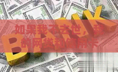 如果我不去世，我的网贷和信用卡债务是否需要偿还？如何处理？