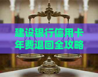 建设银行信用卡年费退回全攻略：详细步骤与注意事项