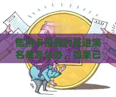 信用卡没能力还进黑名单怎么办，如果已经成黑名单了信用卡还不上怎么办？