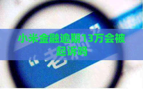 小米金融逾期13万会被起诉吗
