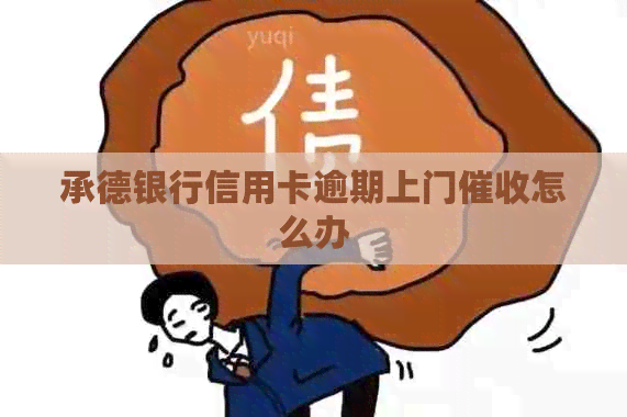 承德银行信用卡逾期上门怎么办 承德银行信用卡逾期上门怎么办
