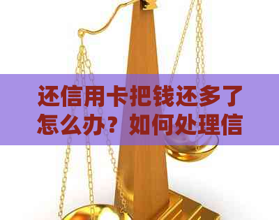 还信用卡把钱还多了怎么办？如何处理信用卡还款过多问题？